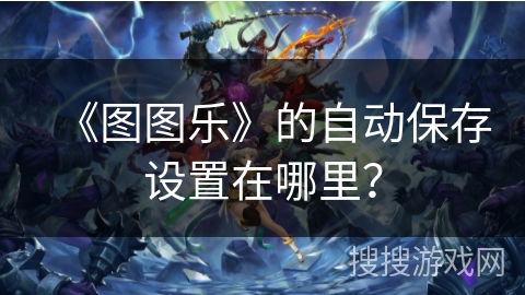 《图图乐》的自动保存设置在哪里？