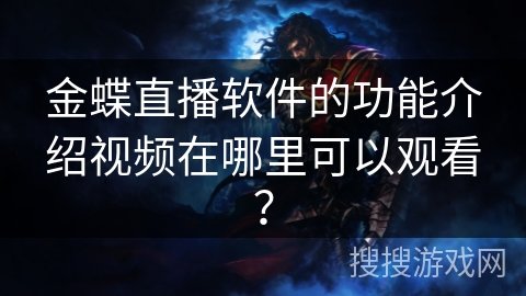 金蝶直播软件的功能介绍视频在哪里可以观看？
