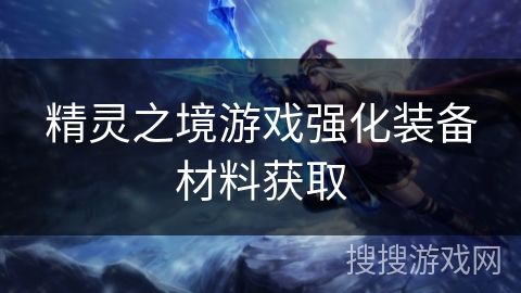 精灵之境游戏强化装备材料获取