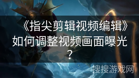 《指尖剪辑视频编辑》如何调整视频画面曝光？