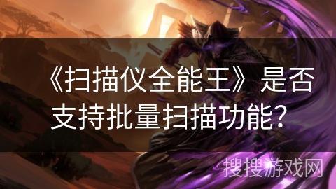 《扫描仪全能王》是否支持批量扫描功能？