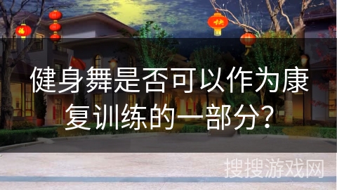 健身舞是否可以作为康复训练的一部分？