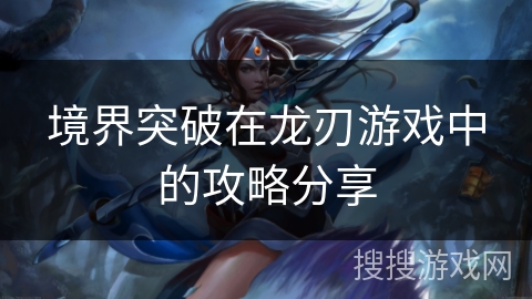 境界突破在龙刃游戏中的攻略分享