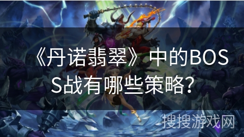 《丹诺翡翠》中的BOSS战有哪些策略？