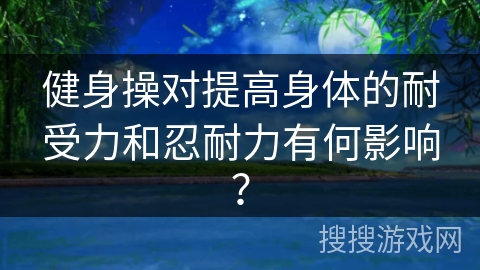 健身操对提高身体的耐受力和忍耐力有何影响？