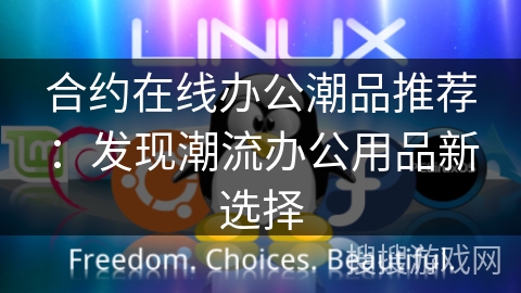 合约在线办公潮品推荐：发现潮流办公用品新选择