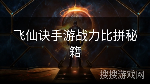 飞仙诀手游战力比拼秘籍