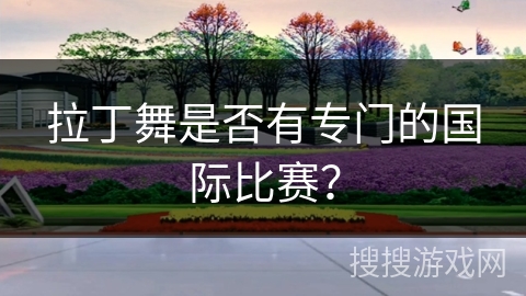 拉丁舞是否有专门的国际比赛？