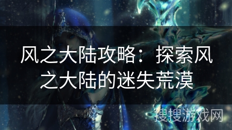 风之大陆攻略：探索风之大陆的迷失荒漠