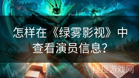怎样在《绿雾影视》中查看演员信息？