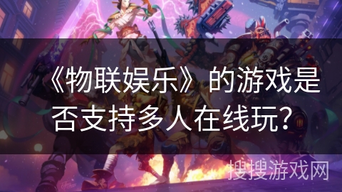 《物联娱乐》的游戏是否支持多人在线玩？