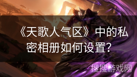 《天歌人气区》中的私密相册如何设置？