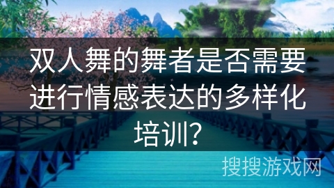双人舞的舞者是否需要进行情感表达的多样化培训？