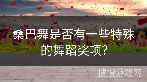 桑巴舞是否有一些特殊的舞蹈奖项？