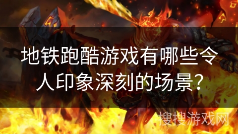 地铁跑酷游戏有哪些令人印象深刻的场景？