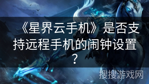 《星界云手机》是否支持远程手机的闹钟设置？