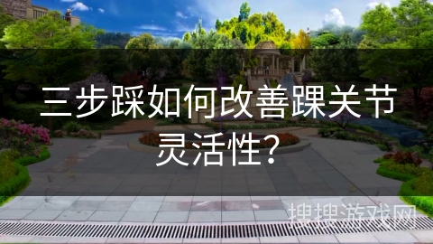 三步踩如何改善踝关节灵活性？