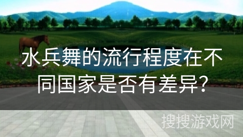 水兵舞的流行程度在不同国家是否有差异？