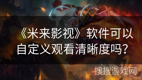 《米来影视》软件可以自定义观看清晰度吗？