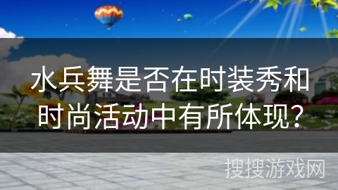 水兵舞是否在时装秀和时尚活动中有所体现？