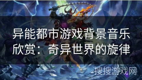 异能都市游戏背景音乐欣赏：奇异世界的旋律