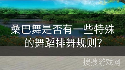桑巴舞是否有一些特殊的舞蹈排舞规则？