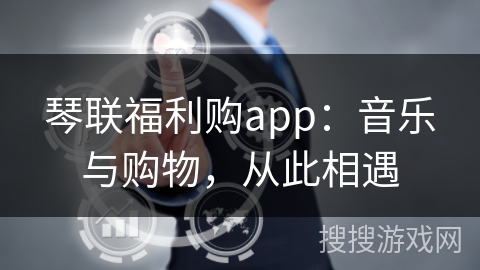 琴联福利购app：音乐与购物，从此相遇