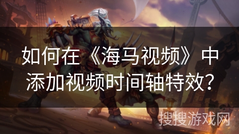 如何在《海马视频》中添加视频时间轴特效？