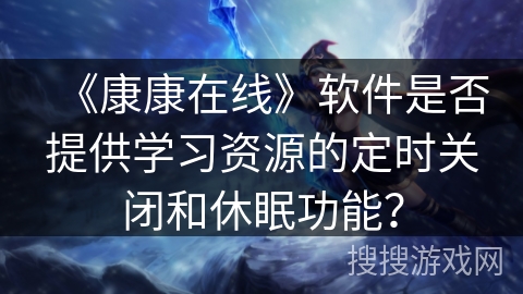 《康康在线》软件是否提供学习资源的定时关闭和休眠功能？