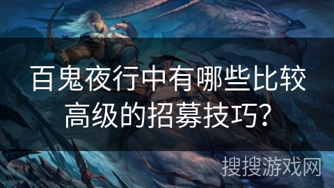 百鬼夜行中有哪些比较高级的招募技巧？