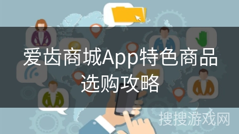 爱齿商城App特色商品选购攻略