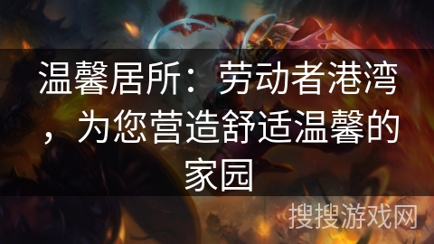 温馨居所：劳动者港湾，为您营造舒适温馨的家园