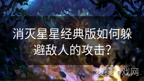 消灭星星经典版如何躲避敌人的攻击？