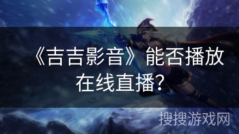 《吉吉影音》能否播放在线直播？