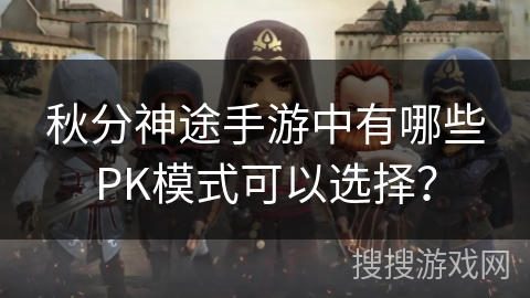 秋分神途手游中有哪些PK模式可以选择？