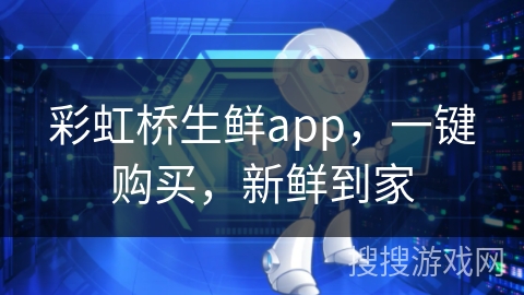 彩虹桥生鲜app，一键购买，新鲜到家