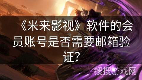 《米来影视》软件的会员账号是否需要邮箱验证？