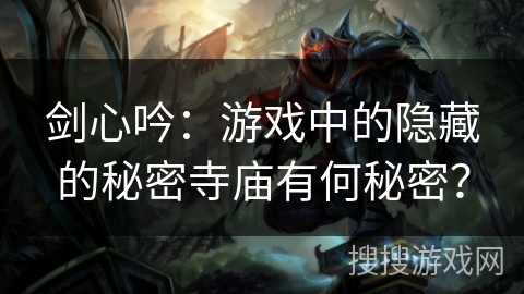 剑心吟：游戏中的隐藏的秘密寺庙有何秘密？