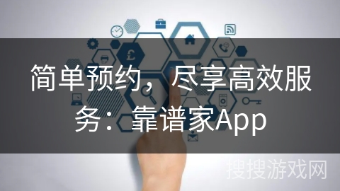 简单预约，尽享高效服务：靠谱家App