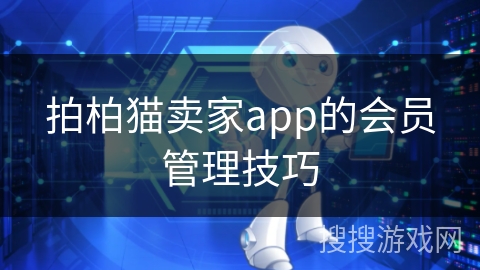 拍柏猫卖家app的会员管理技巧