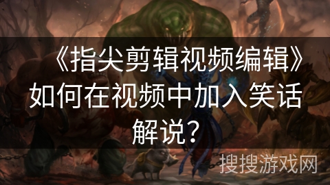 《指尖剪辑视频编辑》如何在视频中加入笑话解说？