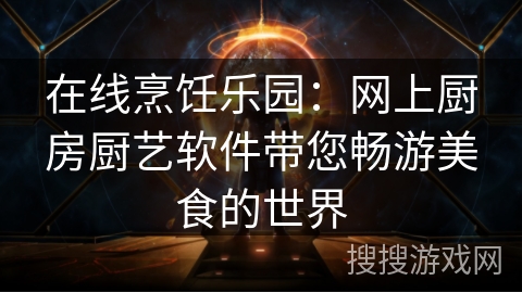 在线烹饪乐园：网上厨房厨艺软件带您畅游美食的世界