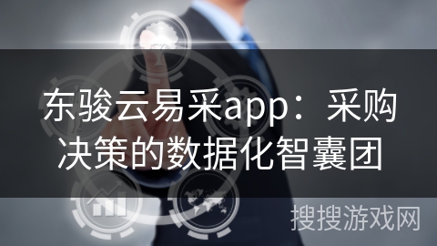 东骏云易采app：采购决策的数据化智囊团