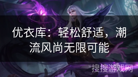 优衣库：轻松舒适，潮流风尚无限可能
