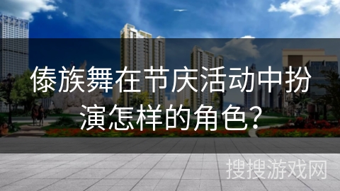 傣族舞在节庆活动中扮演怎样的角色？