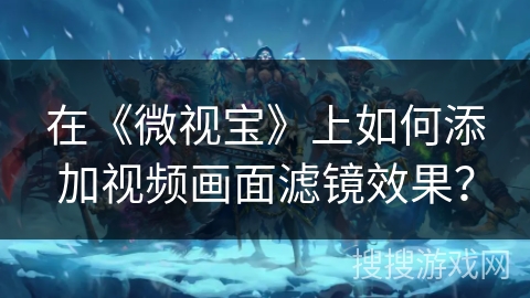 在《微视宝》上如何添加视频画面滤镜效果？
