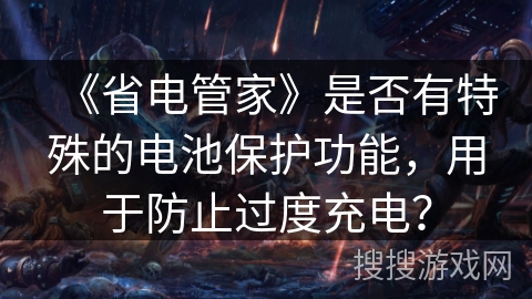 《省电管家》是否有特殊的电池保护功能，用于防止过度充电？