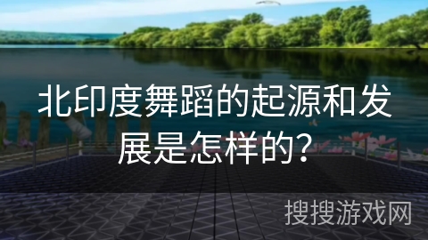 北印度舞蹈的起源和发展是怎样的？