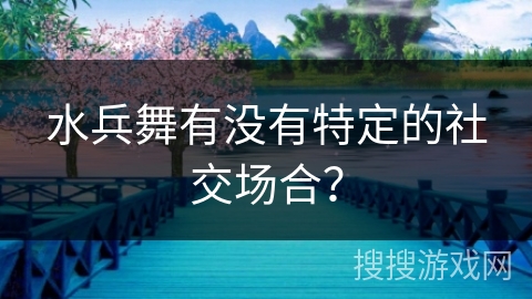 水兵舞有没有特定的社交场合？