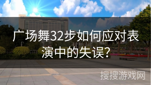 广场舞32步如何应对表演中的失误？